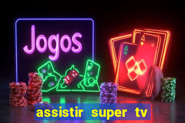 assistir super tv ao vivo